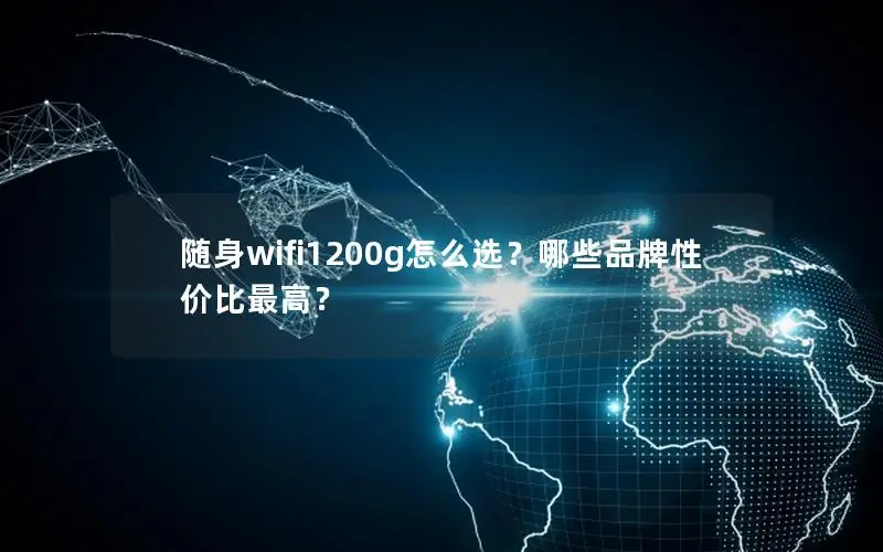 随身wifi1200g怎么选？哪些品牌性价比最高？