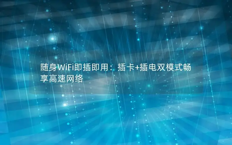 随身WiFi即插即用：插卡+插电双模式畅享高速网络