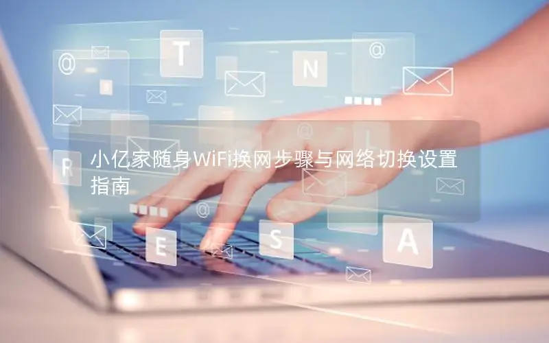 小亿家随身WiFi换网步骤与网络切换设置指南