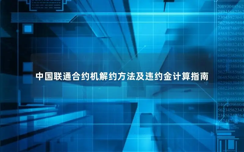 中国联通合约机解约方法及违约金计算指南