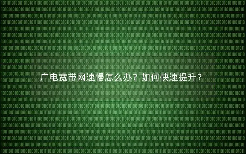 广电宽带网速慢怎么办？如何快速提升？
