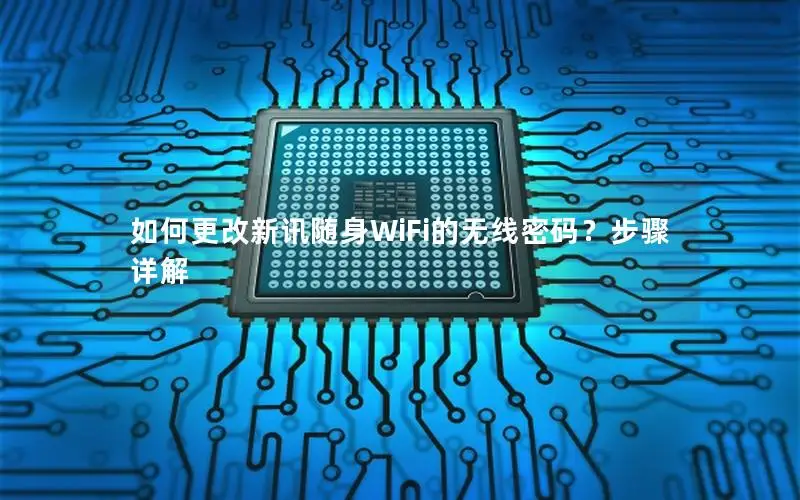 如何更改新讯随身WiFi的无线密码？步骤详解