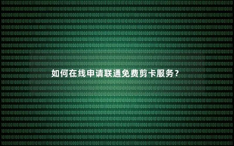 如何在线申请联通免费剪卡服务？