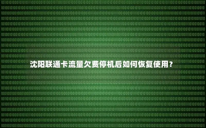 沈阳联通卡流量欠费停机后如何恢复使用？