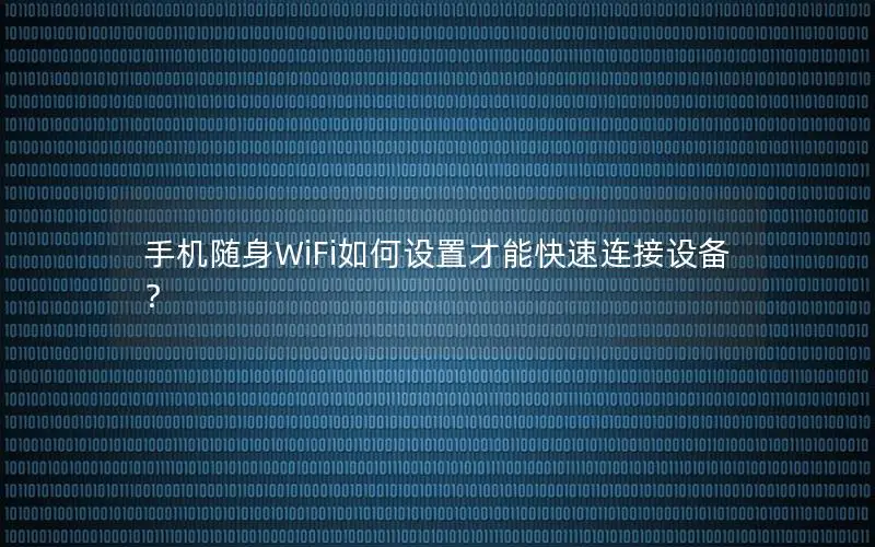 手机随身WiFi如何设置才能快速连接设备？