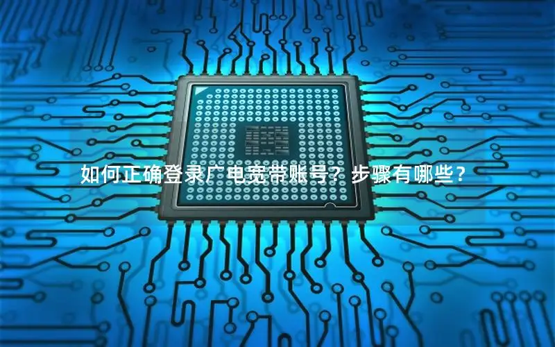如何正确登录广电宽带账号？步骤有哪些？