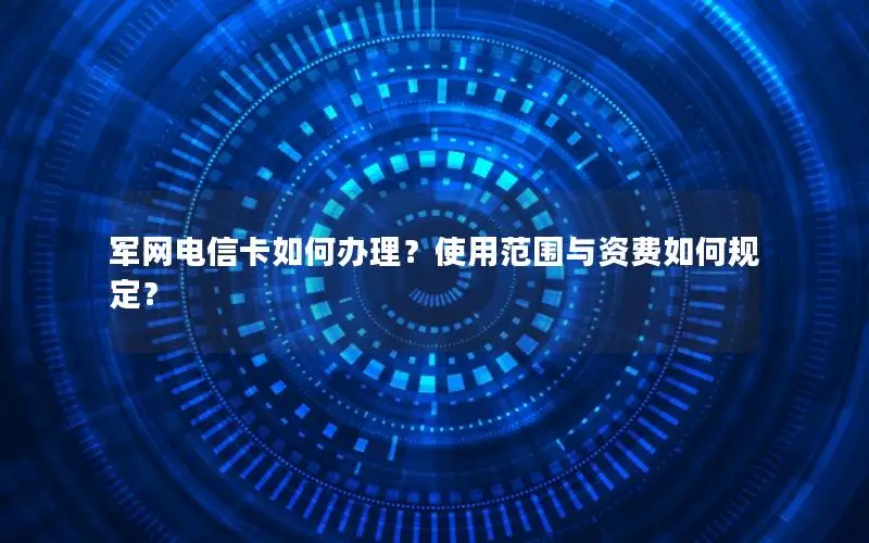 军网电信卡如何办理？使用范围与资费如何规定？
