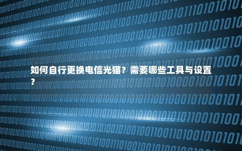 如何自行更换电信光猫？需要哪些工具与设置？