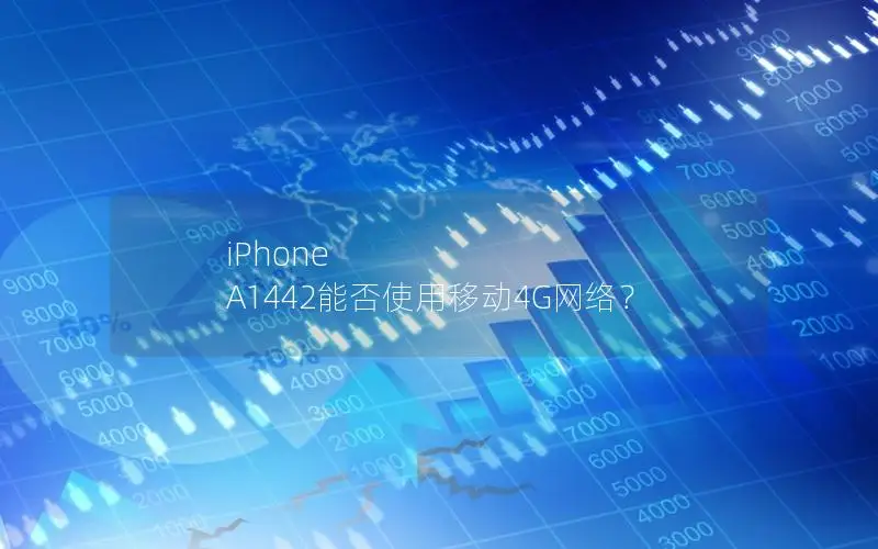 iPhone A1442能否使用移动4G网络？