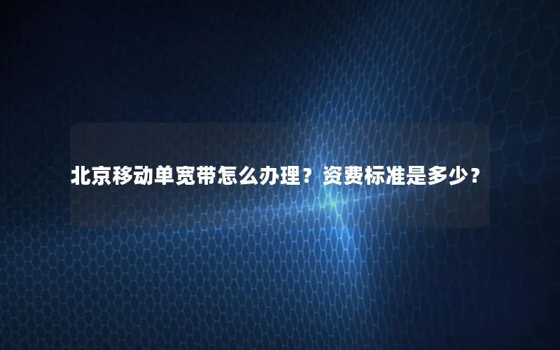 北京移动单宽带怎么办理？资费标准是多少？