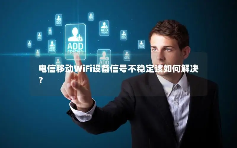 电信移动WiFi设备信号不稳定该如何解决？