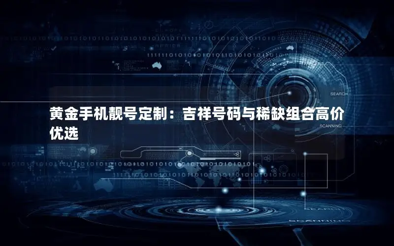 黄金手机靓号定制：吉祥号码与稀缺组合高价优选