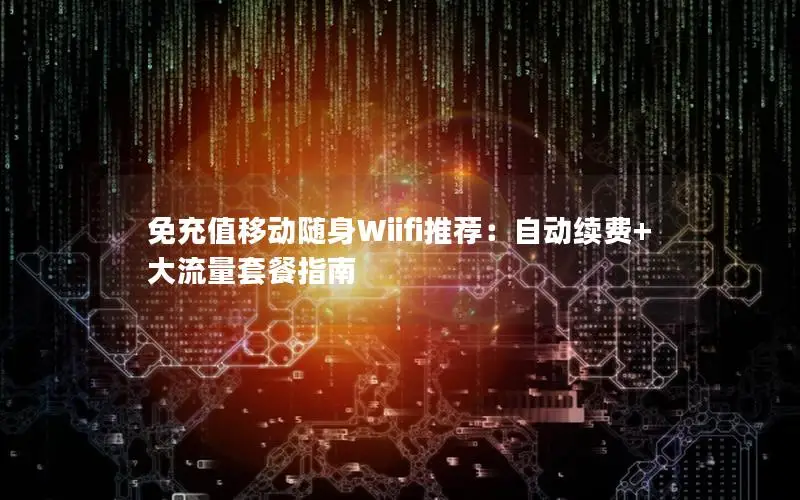 免充值移动随身Wiifi推荐：自动续费+大流量套餐指南