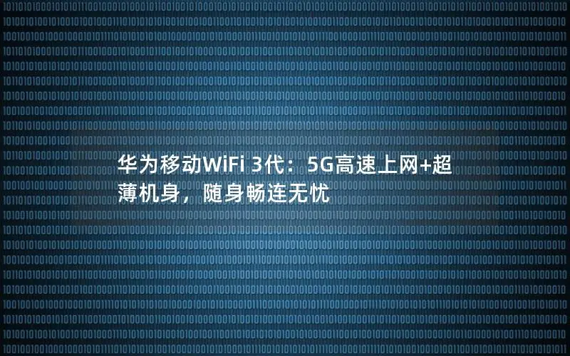 华为移动WiFi 3代：5G高速上网+超薄机身，随身畅连无忧