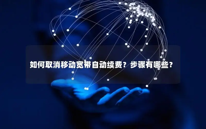 如何取消移动宽带自动续费？步骤有哪些？