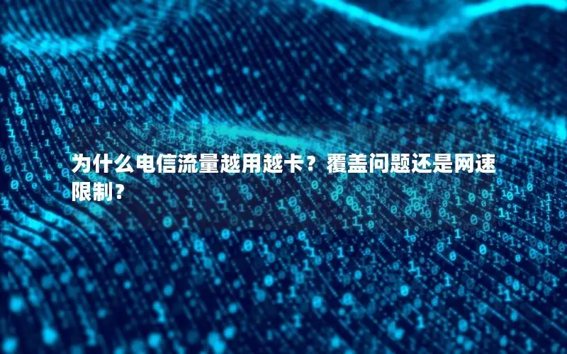 为什么电信流量越用越卡？覆盖问题还是网速限制？