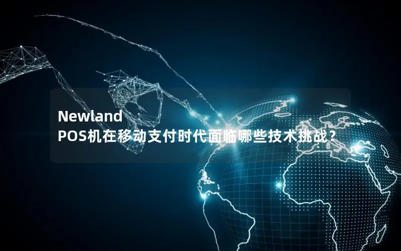 Newland POS机在移动支付时代面临哪些技术挑战？