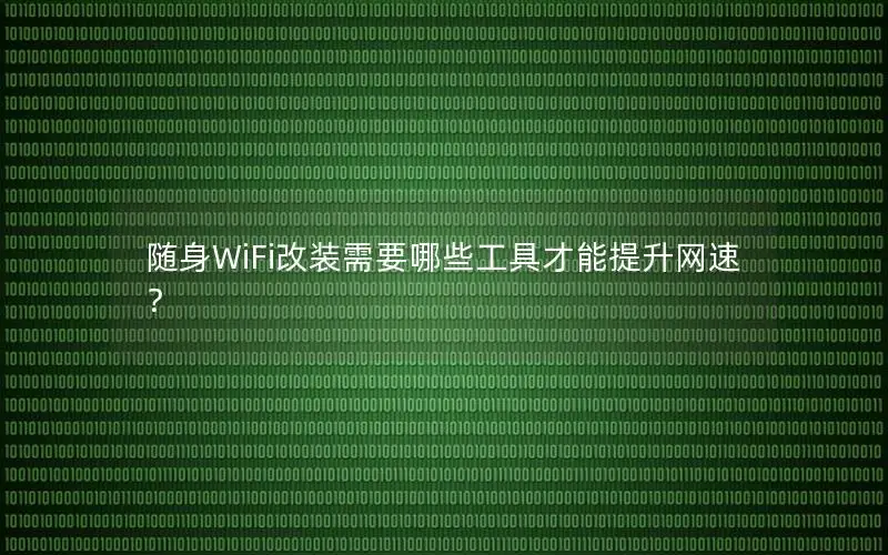 随身WiFi改装需要哪些工具才能提升网速？