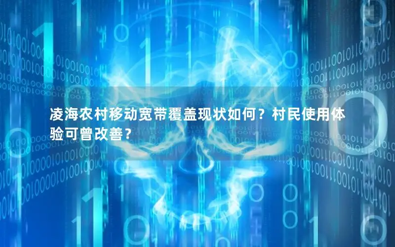 凌海农村移动宽带覆盖现状如何？村民使用体验可曾改善？
