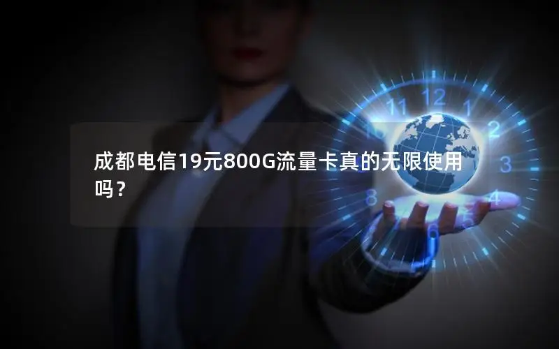 成都电信19元800G流量卡真的无限使用吗？