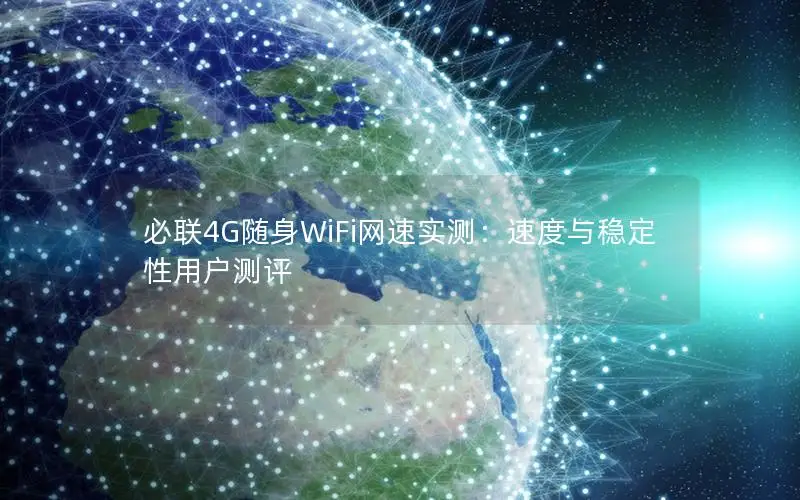 必联4G随身WiFi网速实测：速度与稳定性用户测评
