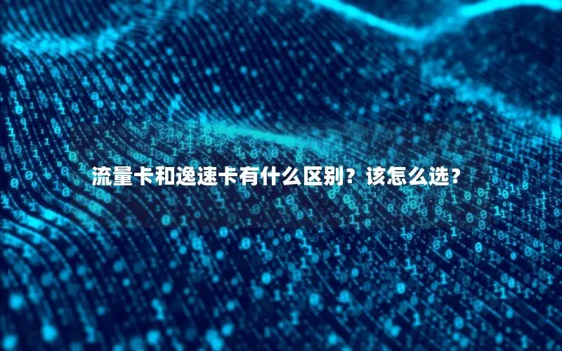 流量卡和逸速卡有什么区别？该怎么选？