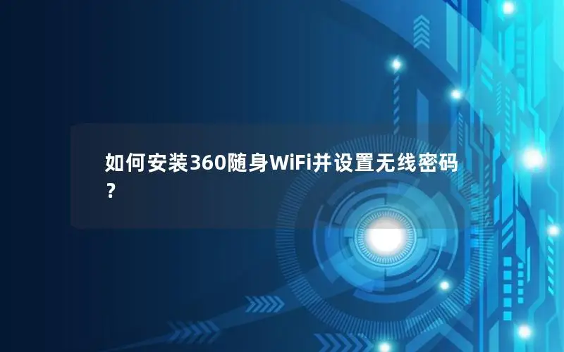 如何安装360随身WiFi并设置无线密码？