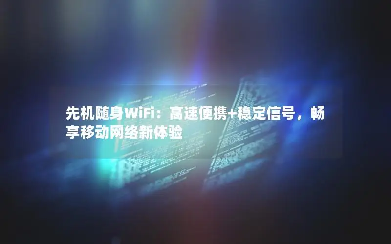 先机随身WiFi：高速便携+稳定信号，畅享移动网络新体验