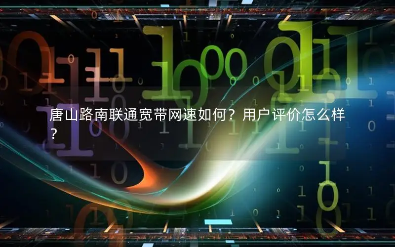 唐山路南联通宽带网速如何？用户评价怎么样？