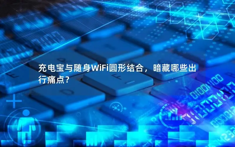 充电宝与随身WiFi圆形结合，暗藏哪些出行痛点？