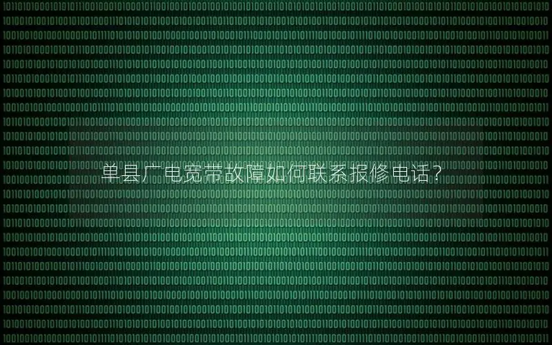 单县广电宽带故障如何联系报修电话？