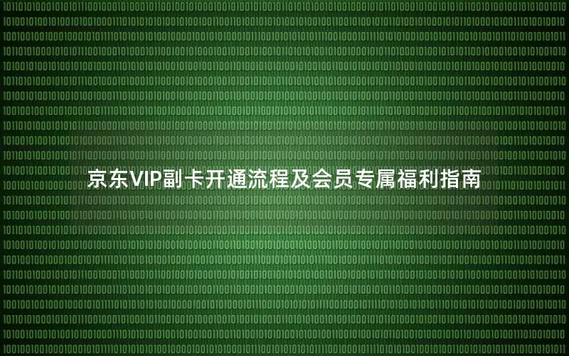 京东VIP副卡开通流程及会员专属福利指南