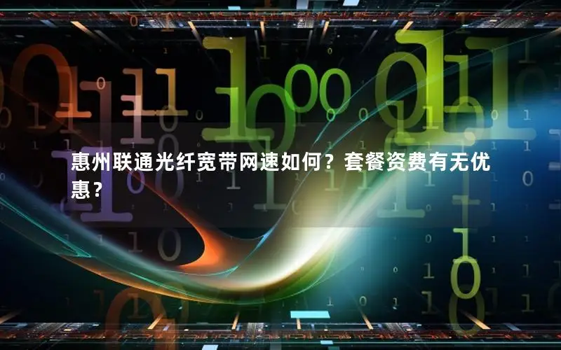 惠州联通光纤宽带网速如何？套餐资费有无优惠？