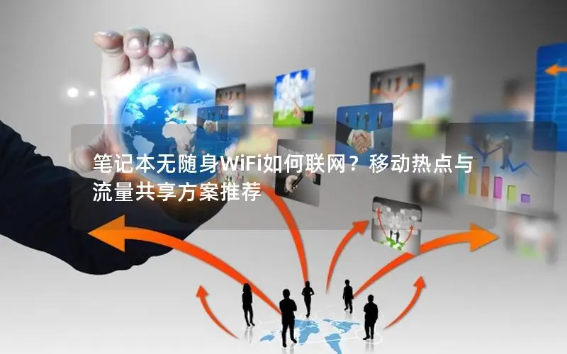 笔记本无随身WiFi如何联网？移动热点与流量共享方案推荐