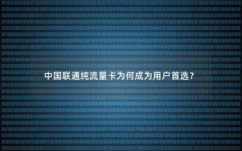 中国联通纯流量卡为何成为用户首选？