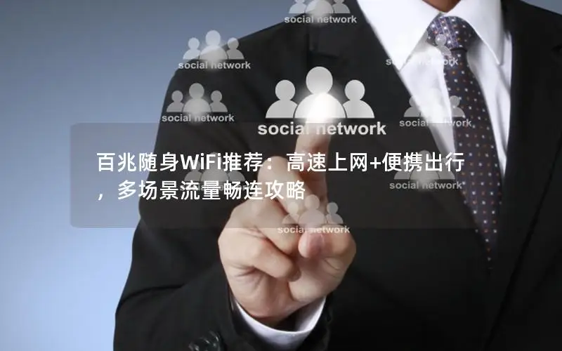 百兆随身WiFi推荐：高速上网+便携出行，多场景流量畅连攻略
