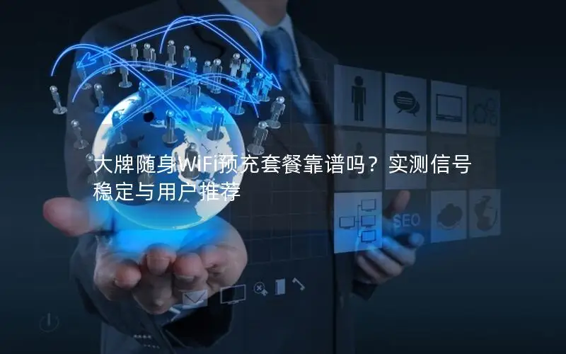 大牌随身WiFi预充套餐靠谱吗？实测信号稳定与用户推荐