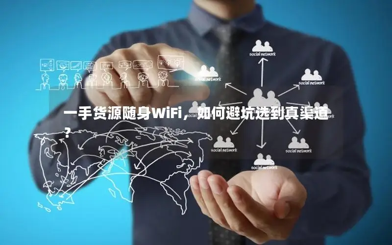 一手货源随身WiFi，如何避坑选到真渠道？