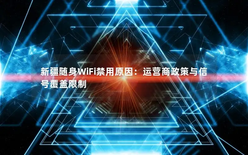 新疆随身WiFi禁用原因：运营商政策与信号覆盖限制