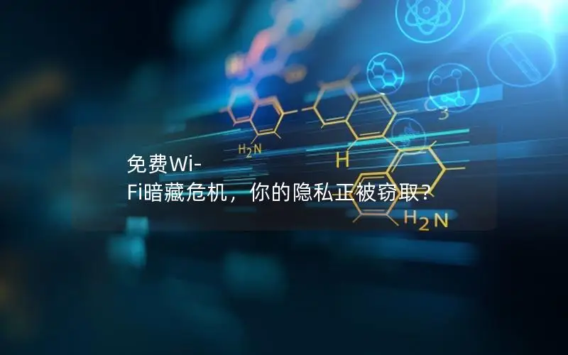 免费Wi-Fi暗藏危机，你的隐私正被窃取？