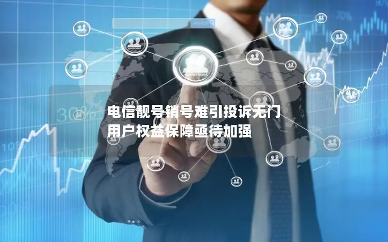 电信靓号销号难引投诉无门 用户权益保障亟待加强