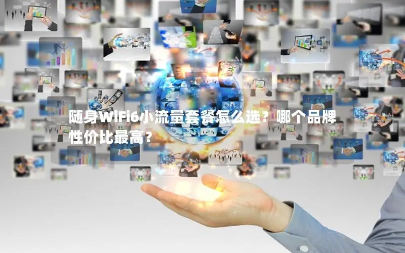随身WiFi6小流量套餐怎么选？哪个品牌性价比最高？