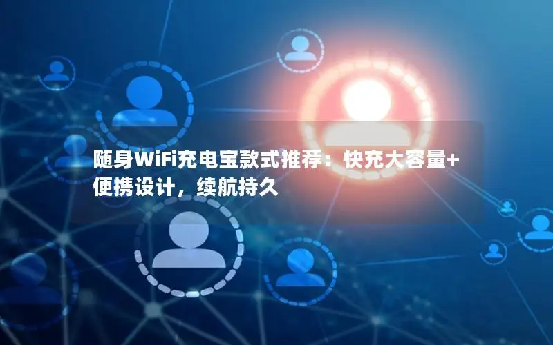 随身WiFi充电宝款式推荐：快充大容量+便携设计，续航持久