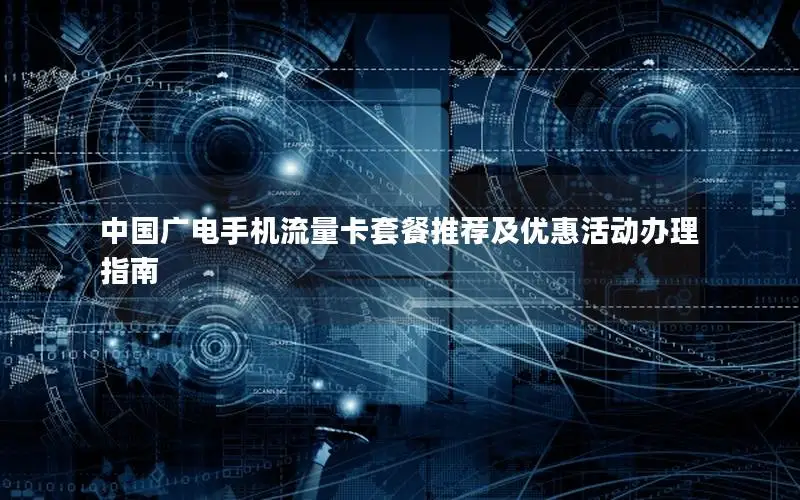 中国广电手机流量卡套餐推荐及优惠活动办理指南