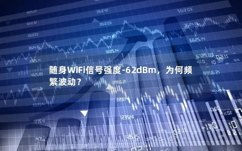 随身WiFi信号强度-62dBm，为何频繁波动？