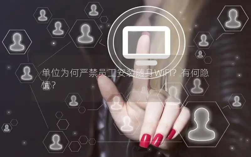 单位为何严禁员工安装随身WiFi？有何隐情？