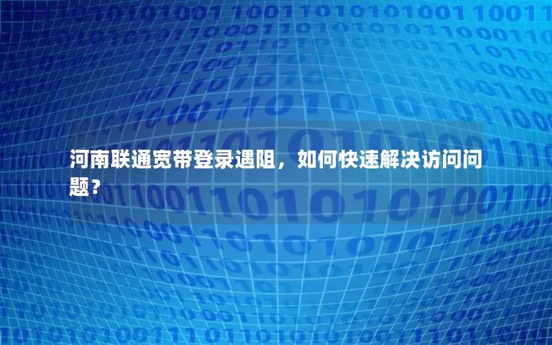 河南联通宽带登录遇阻，如何快速解决访问问题？