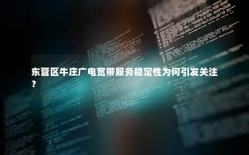 东营区牛庄广电宽带服务稳定性为何引发关注？