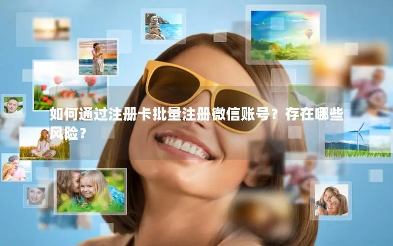 如何通过注册卡批量注册微信账号？存在哪些风险？