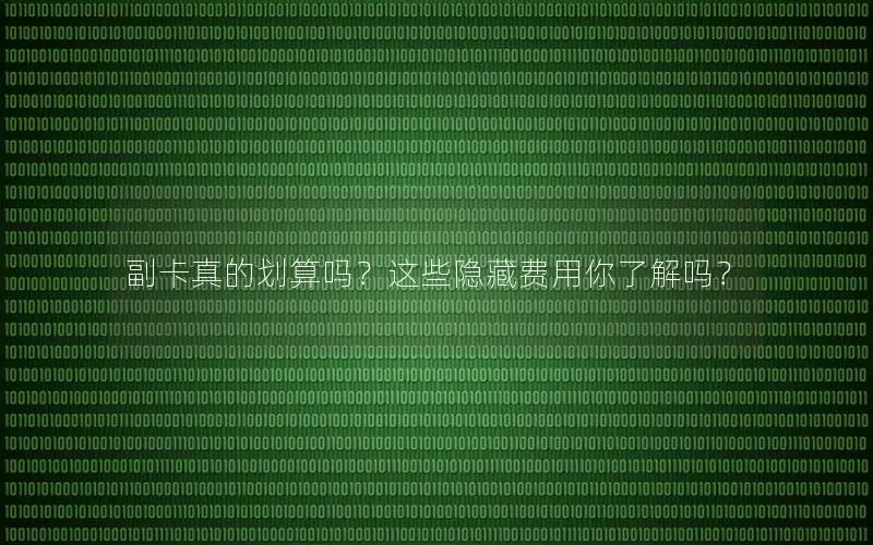 副卡真的划算吗？这些隐藏费用你了解吗？